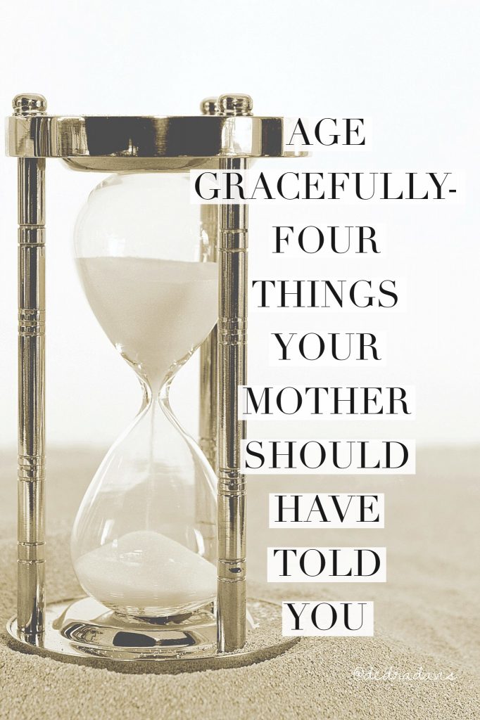Age Gracefully-Four Things Your Mother Should Have Told You