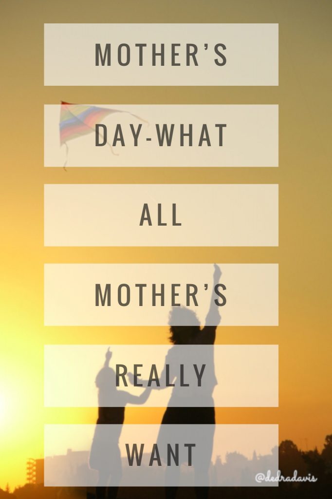 Mother’s Day-What All Mothers Really Want
