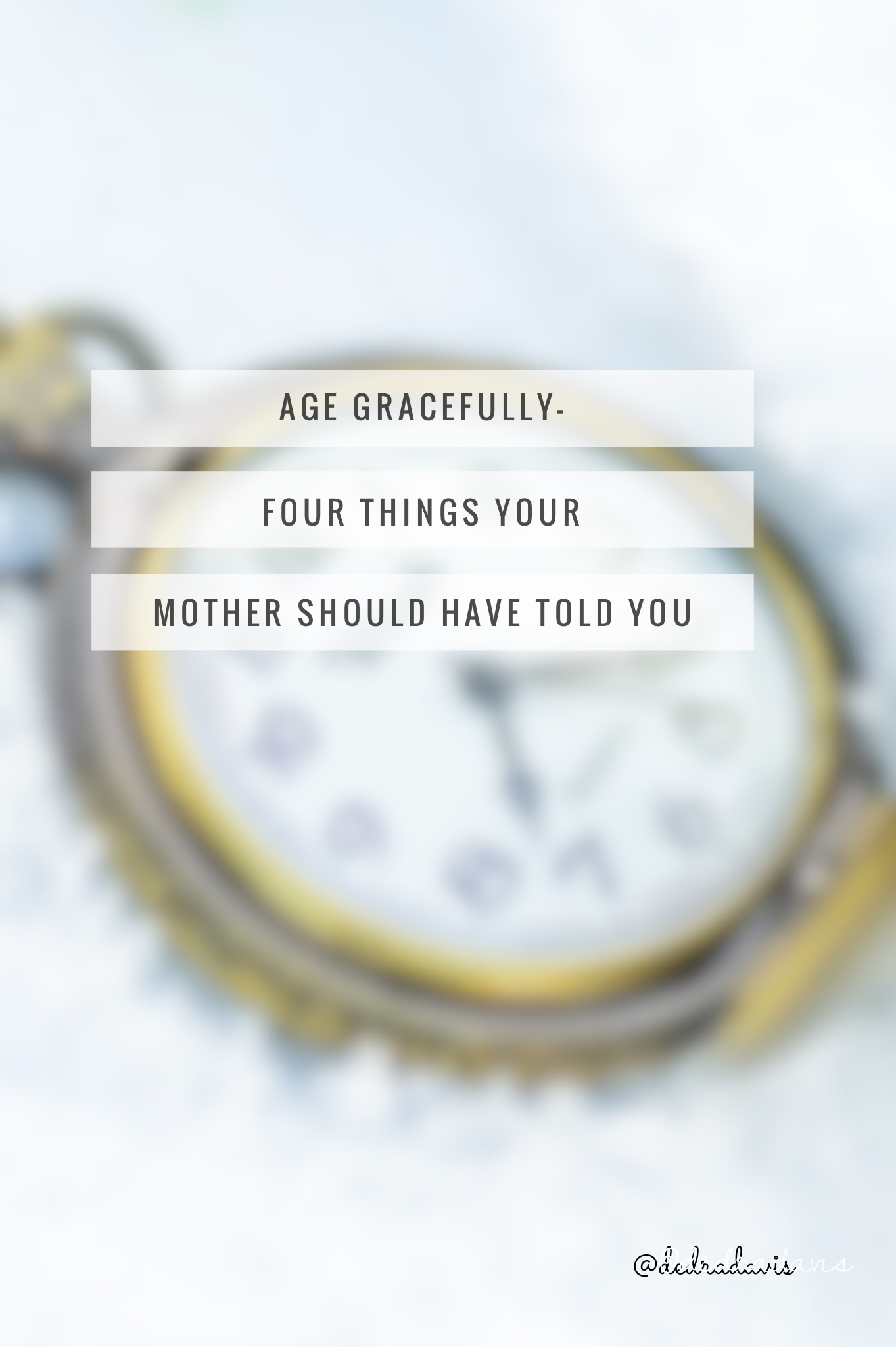 Age Gracefully-Four Things Your Mother Should Have Told You