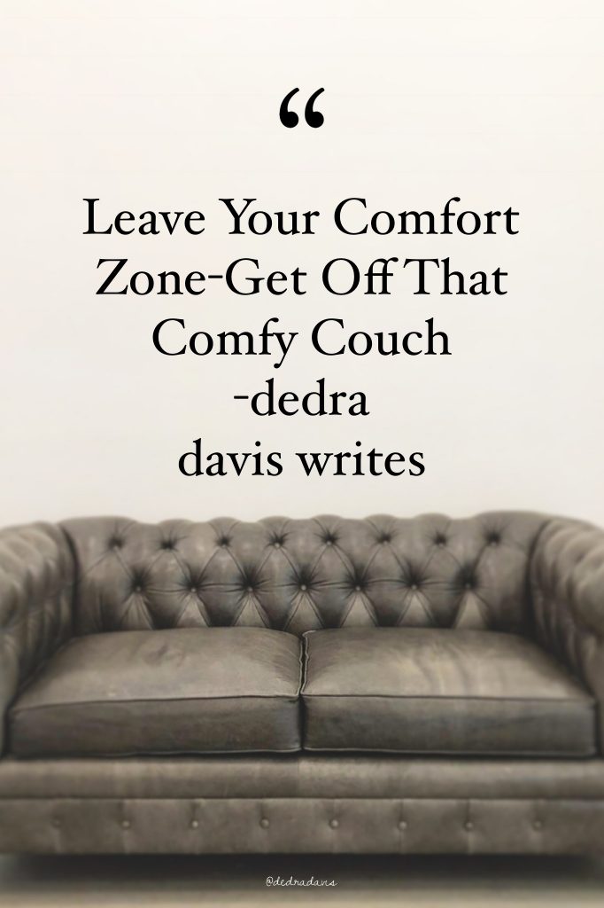 Leave Your Comfort Zone--Get Off That Comfy Couch -dedra davis writes #dedradaviswrites #comfortzone #getoutofyourcomfortzone #courage #bebrave #inspiringquotes #quotestoliveby