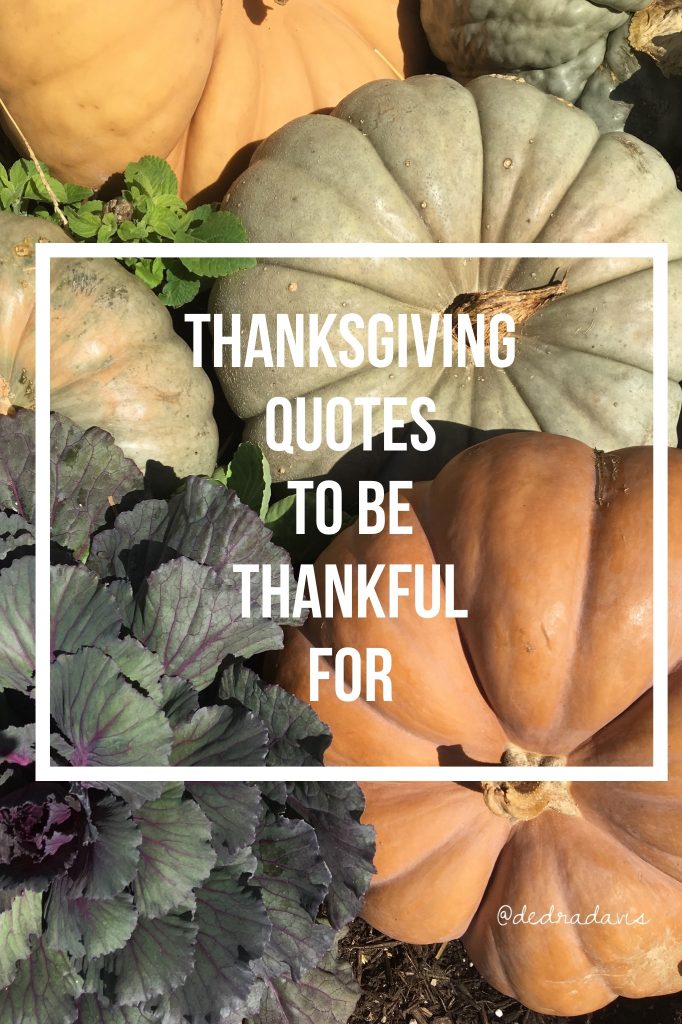Thanksgiving Quotes To Be Thankful For #thanksgivingquotes #fallquotes #dedradaviswrites #quotes #inspiringquotes #wordstoliveby #pumpkins #thanksgiving
